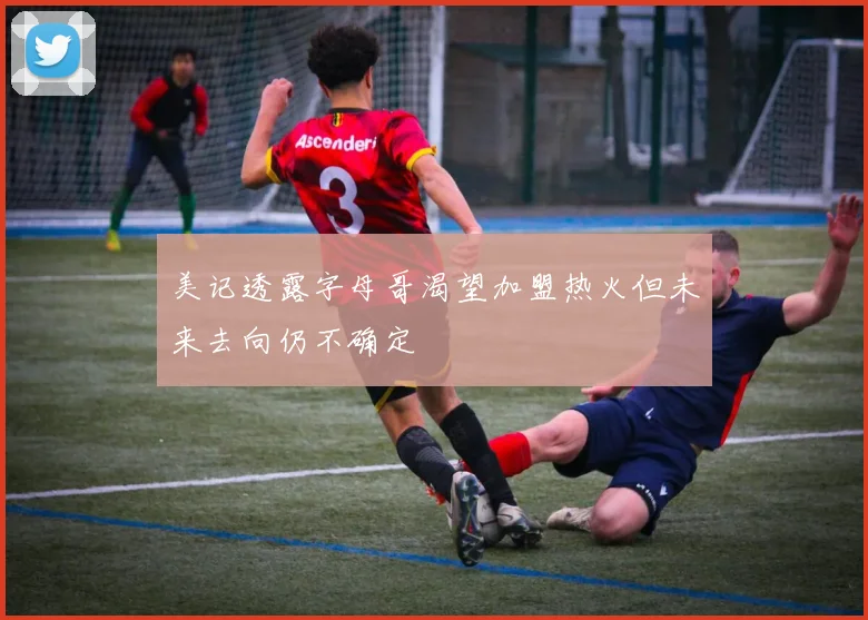 美记透露字母哥渴望加盟热火但未来去向仍不确定