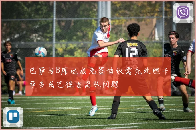 巴萨与B席达成免签协议需先处理卡萨多或巴德吉离队问题