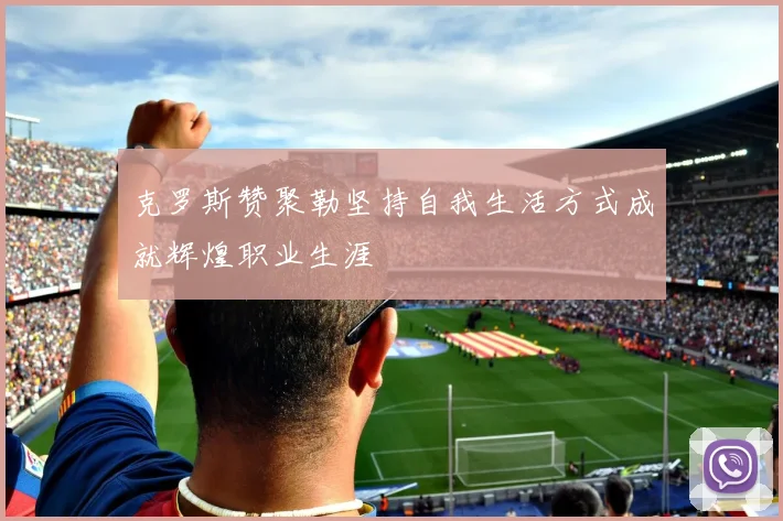 克罗斯赞聚勒坚持自我生活方式成就辉煌职业生涯
