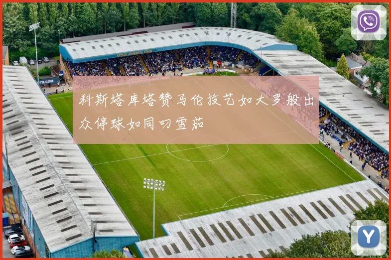 科斯塔库塔赞马伦技艺如大罗般出众停球如同叼雪茄