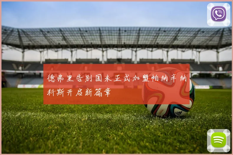 德弗里告别国米正式加盟帕纳辛纳科斯开启新篇章