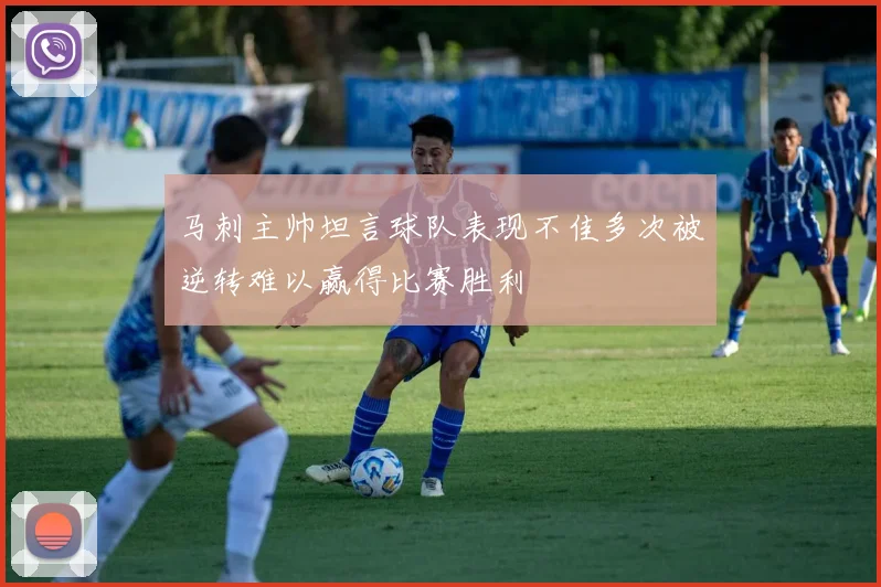马刺主帅坦言球队表现不佳多次被逆转难以赢得比赛胜利