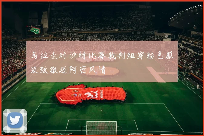 乌拉圭对沙特比赛裁判组穿粉色服装致敬迈阿密风情