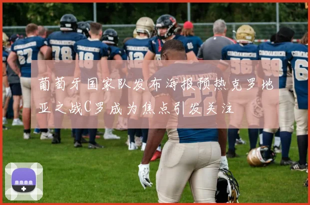 葡萄牙国家队发布海报预热克罗地亚之战C罗成为焦点引发关注
