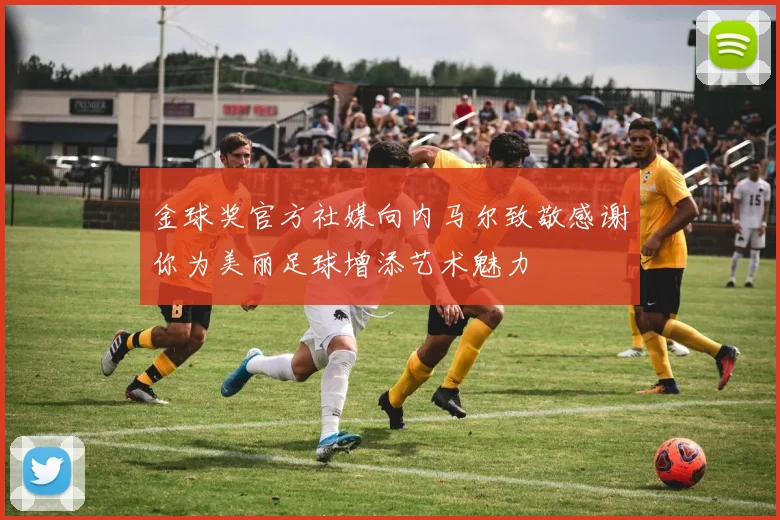 金球奖官方社媒向内马尔致敬感谢你为美丽足球增添艺术魅力